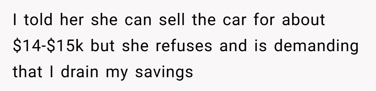 I told her she can sell the car for about $14-$15k but she refuses and is demanding that I drain my savings