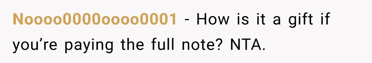 Noooo0000oooo0001 − How is it a gift if you’re paying the full note? NTA.