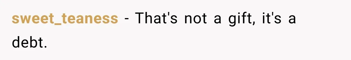 sweet_teaness − That's not a gift, it's a debt.