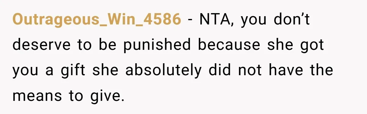 Outrageous_Win_4586 − NTA, you don’t deserve to be punished because she got you a gift she absolutely did not have the means to give.