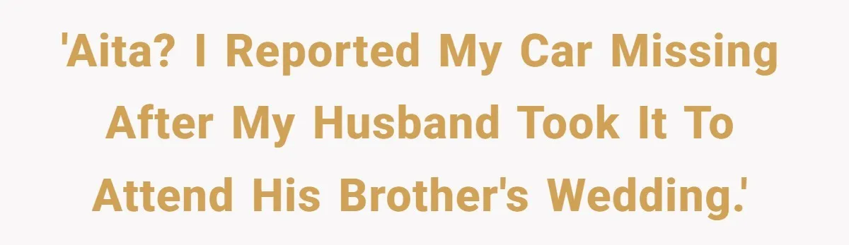 'AITA? I reported my car missing after my husband took it to attend his brother's wedding.'