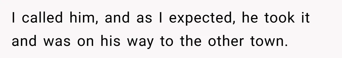 I called him, and as I expected, he took it and was on his way to the other town.
