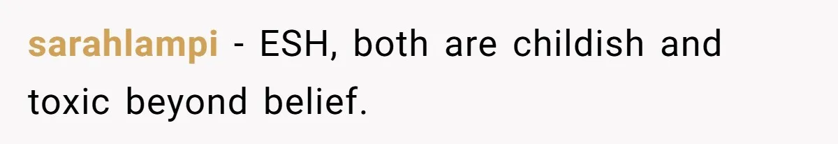 sarahlampi − ESH, both are childish and toxic beyond belief.