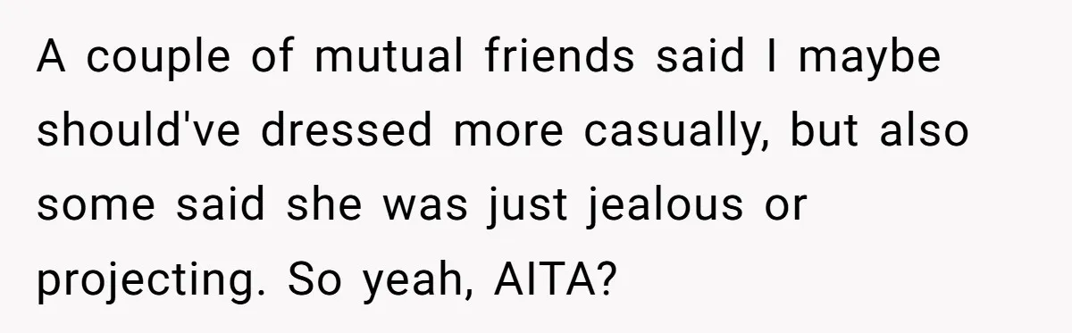 A couple of mutual friends said I maybe should've dressed more casually, but also some said she was just jealous or projecting. So yeah, AITA?
