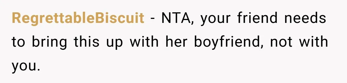 RegrettableBiscuit − NTA, your friend needs to bring this up with her boyfriend, not with you.