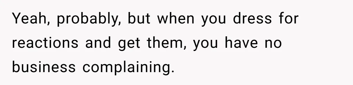 Yeah, probably, but when you dress for reactions and get them, you have no business complaining.