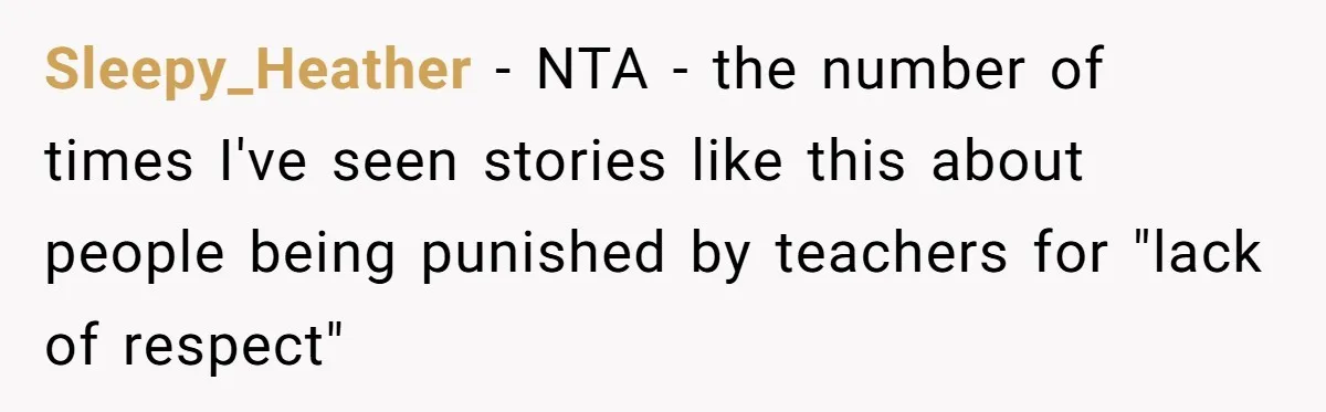 Sleepy_Heather − NTA - the number of times I've seen stories like this about people being punished by teachers for "lack of respect"