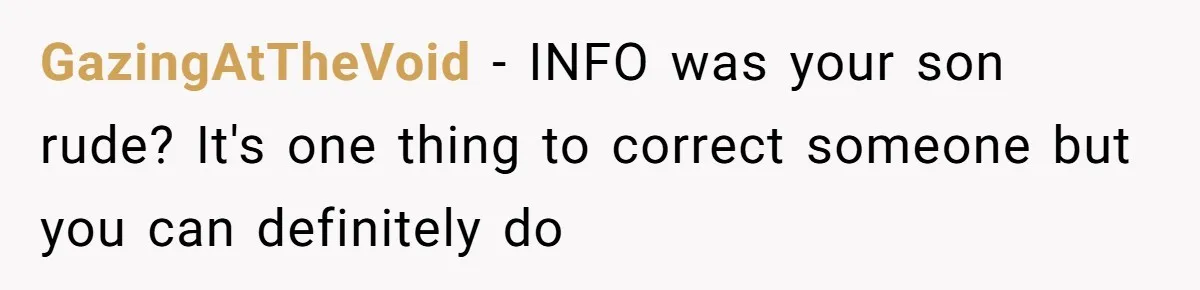 GazingAtTheVoid − INFO was your son rude? It's one thing to correct someone but you can definitely do
