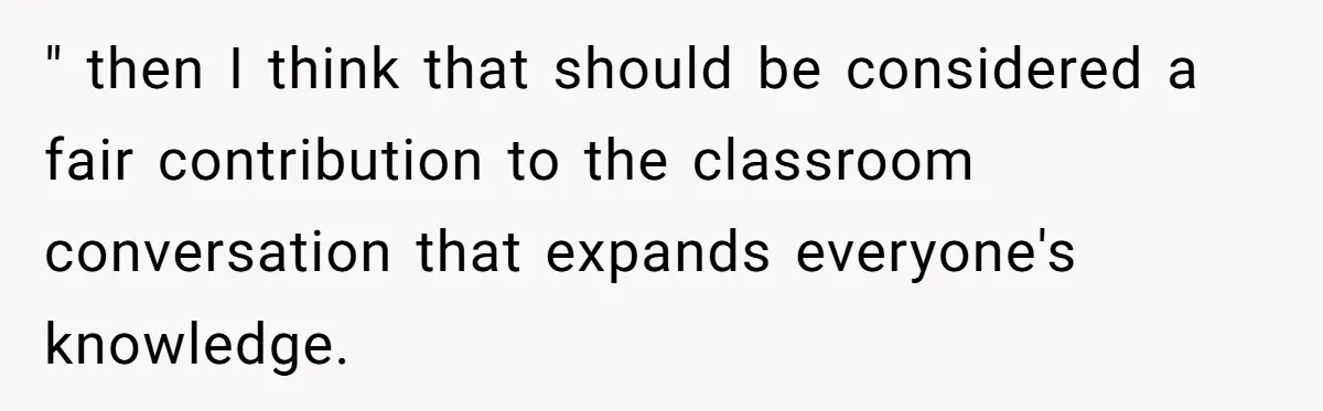 " then I think that should be considered a fair contribution to the classroom conversation that expands everyone's knowledge.