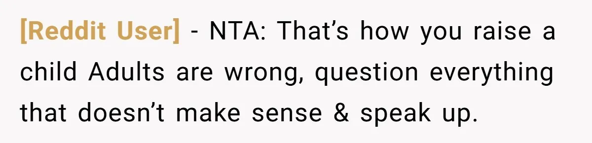 [Reddit User] − NTA: That’s how you raise a child Adults are wrong, question everything that doesn’t make sense & speak up.