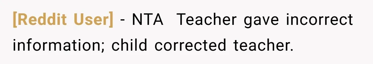 [Reddit User] − NTA ​ Teacher gave incorrect information; child corrected teacher.