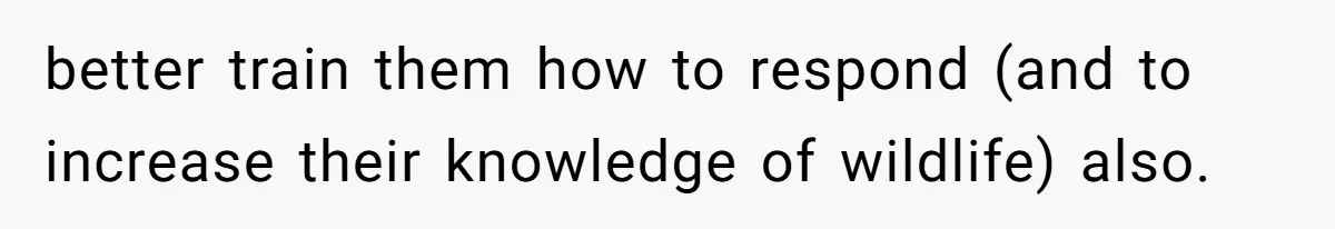 better train them how to respond (and to increase their knowledge of wildlife) ​also.