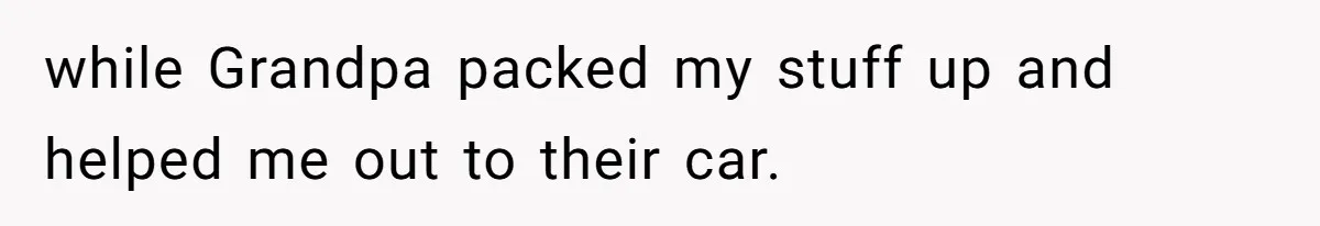while Grandpa packed my stuff up and helped me out to their car.