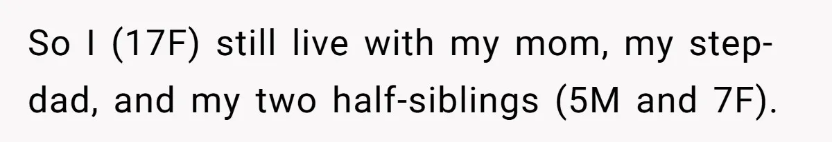 So I (17F) still live with my mom, my step-dad, and my two half-siblings (5M and 7F).