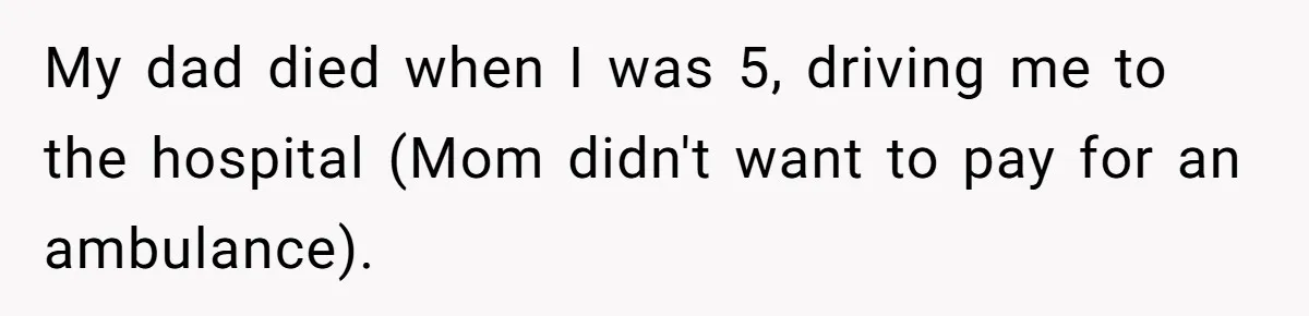 My dad died when I was 5, driving me to the hospital (Mom didn't want to pay for an ambulance).