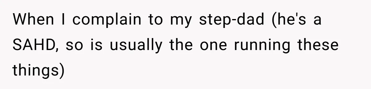 When I complain to my step-dad (he's a SAHD, so is usually the one running these things)