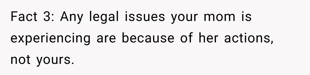 Fact 3: Any legal issues your mom is experiencing are because of her actions, not yours.