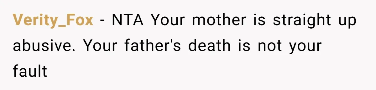 Verity_Fox − NTA Your mother is straight up abusive. Your father's death is not your fault