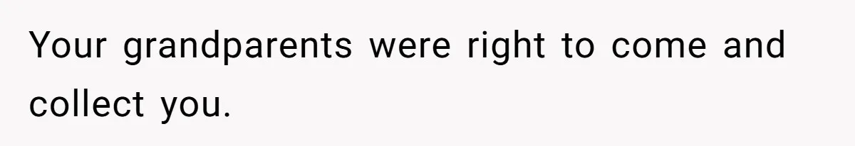 Your grandparents were right to come and collect you.