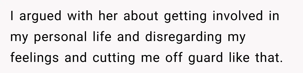 I argued with her about getting involved in my personal life and disregarding my feelings and cutting me off guard like that.