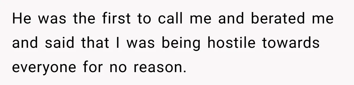 He was the first to call me and berated me and said that I was being hostile towards everyone for no reason.