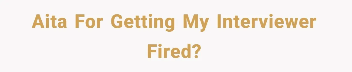 AITA for getting my interviewer fired?