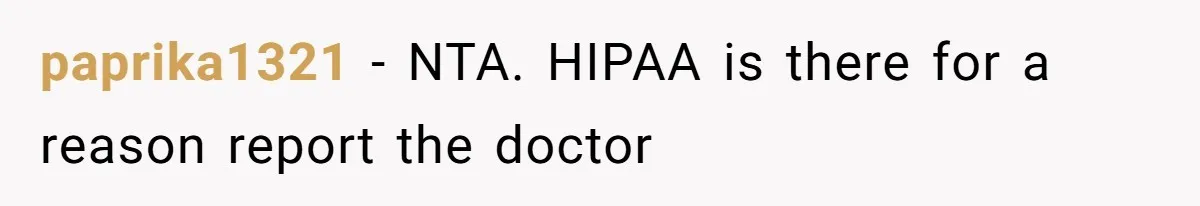 paprika1321 − NTA. HIPAA is there for a reason report the doctor