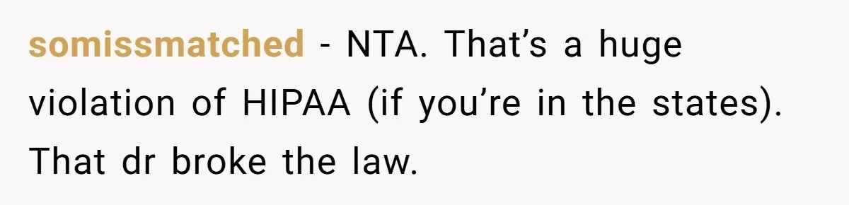 somissmatched − NTA. That’s a huge violation of HIPAA (if you’re in the states). That dr broke the law.
