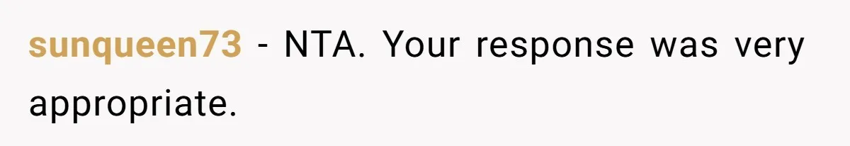 sunqueen73 − NTA. Your response was very appropriate.