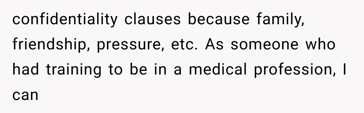 confidentiality clauses because family, friendship, pressure, etc. As someone who had training to be in a medical profession, I can