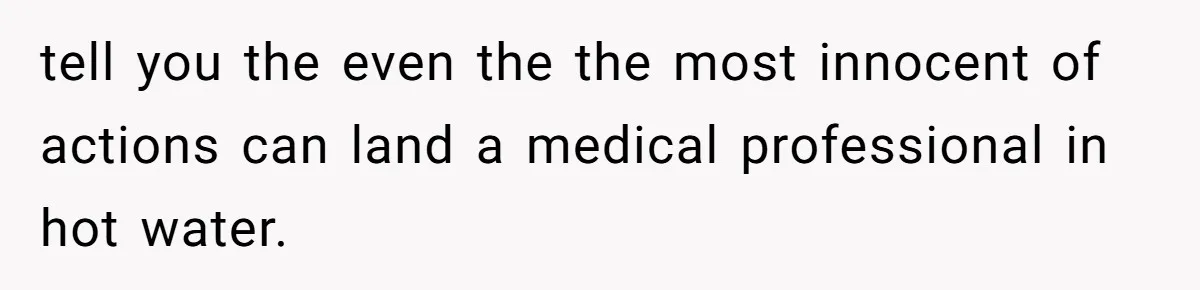 tell you the even the the most innocent of actions can land a medical professional in hot water.