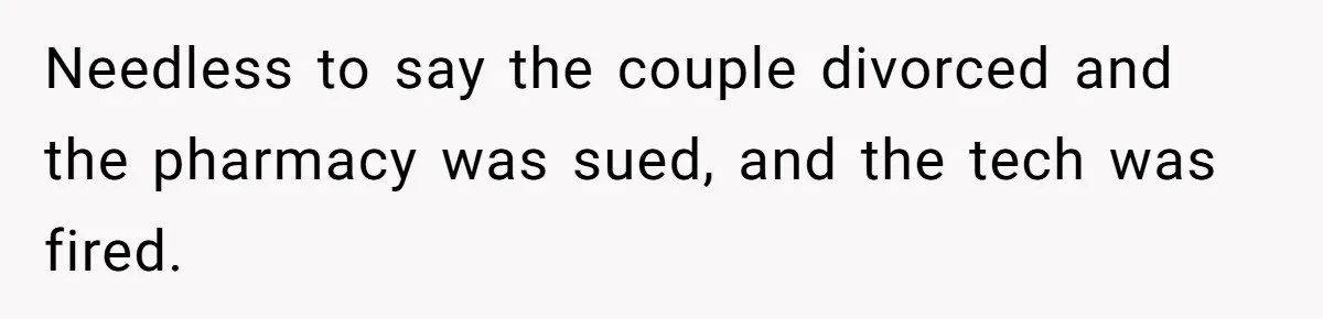 Needless to say the couple divorced and the pharmacy was sued, and the tech was fired.