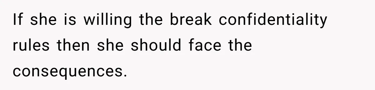 If she is willing the break confidentiality rules then she should face the consequences.
