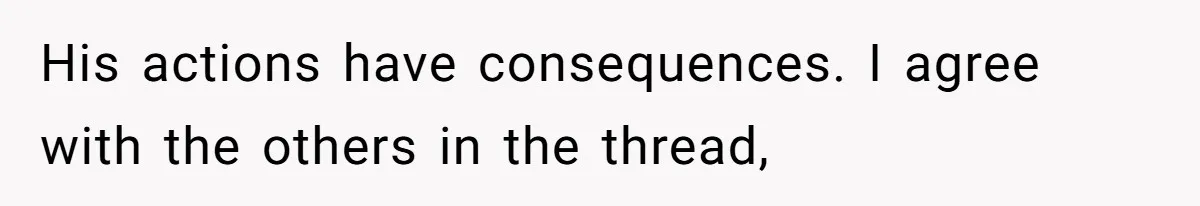 His actions have consequences. I agree with the others in the thread,