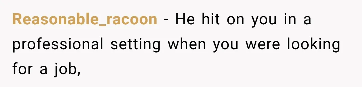Reasonable_racoon − He hit on you in a professional setting when you were looking for a job,