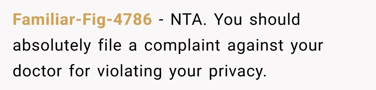 Familiar-Fig-4786 − NTA. You should absolutely file a complaint against your doctor for violating your privacy.