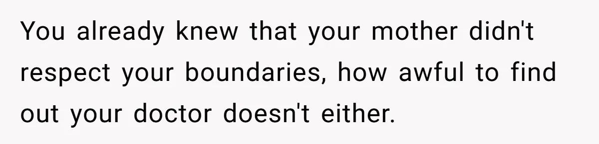 You already knew that your mother didn't respect your boundaries, how awful to find out your doctor doesn't either.