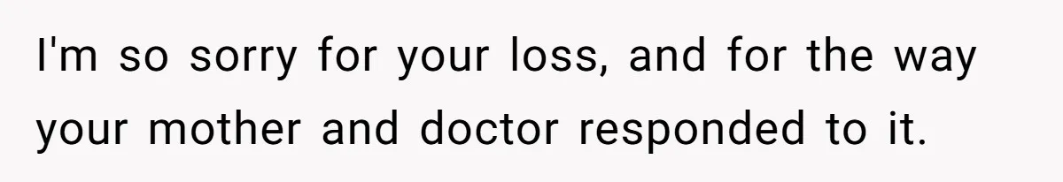 I'm so sorry for your loss, and for the way your mother and doctor responded to it.
