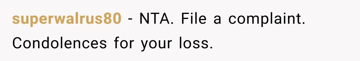 superwalrus80 − NTA. File a complaint. Condolences for your loss.