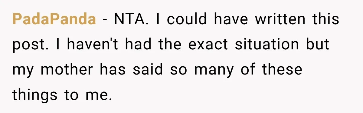 PadaPanda − NTA. I could have written this post. I haven't had the exact situation but my mother has said so many of these things to me.