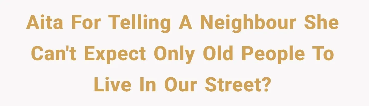 AITA for telling a neighbour she can't expect only old people to live in our street?