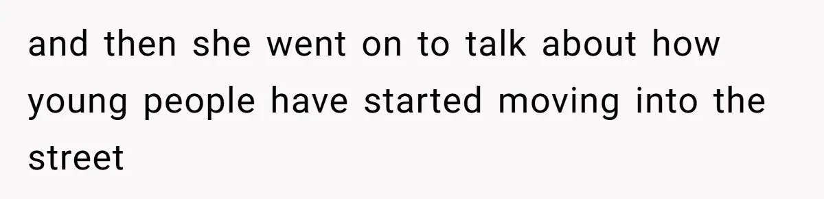 and then she went on to talk about how young people have started moving into the street
