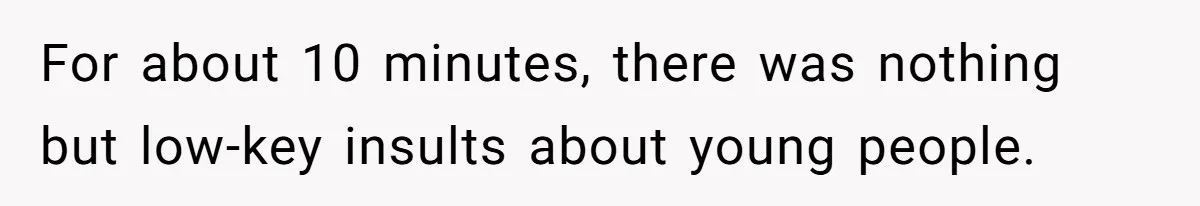 For about 10 minutes, there was nothing but low-key insults about young people.
