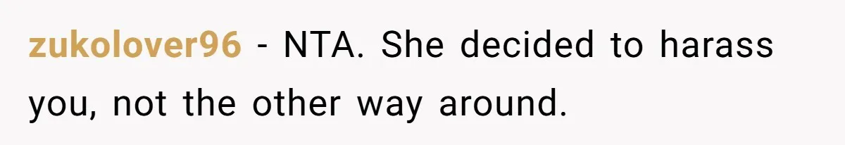 zukolover96 − NTA. She decided to harass you, not the other way around.