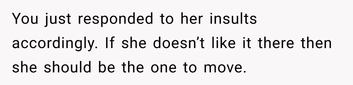 You just responded to her insults accordingly. If she doesn’t like it there then she should be the one to move.