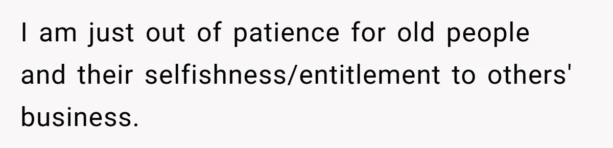 I am just out of patience for old people and their selfishness/entitlement to others' business.