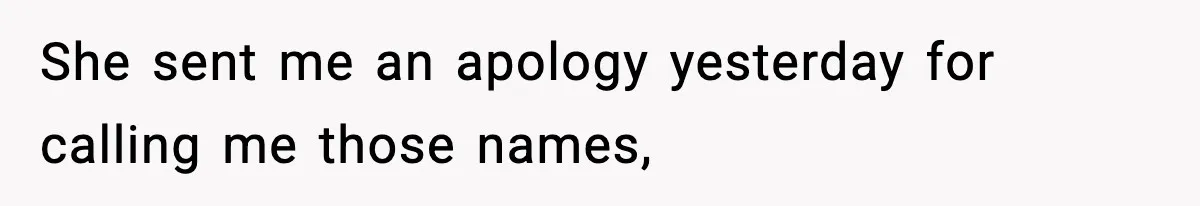 She sent me an apology yesterday for calling me those names,