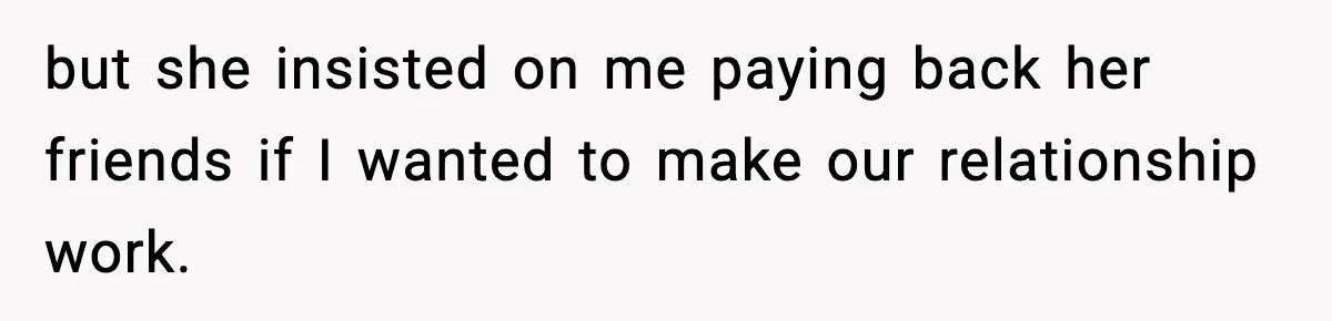 but she insisted on me paying back her friends if I wanted to make our relationship work.