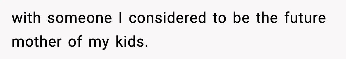 with someone I considered to be the future mother of my kids.