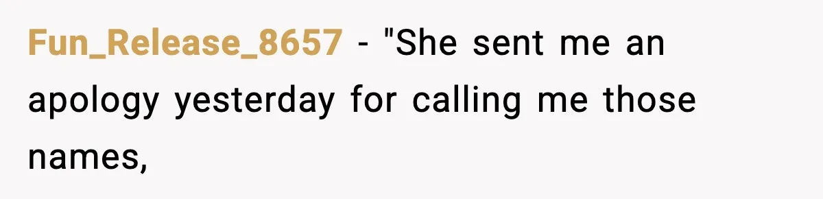 Fun_Release_8657 − "She sent me an apology yesterday for calling me those names,